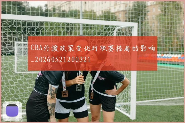 CBA外援政策变化对联赛格局的影响_20260521200321