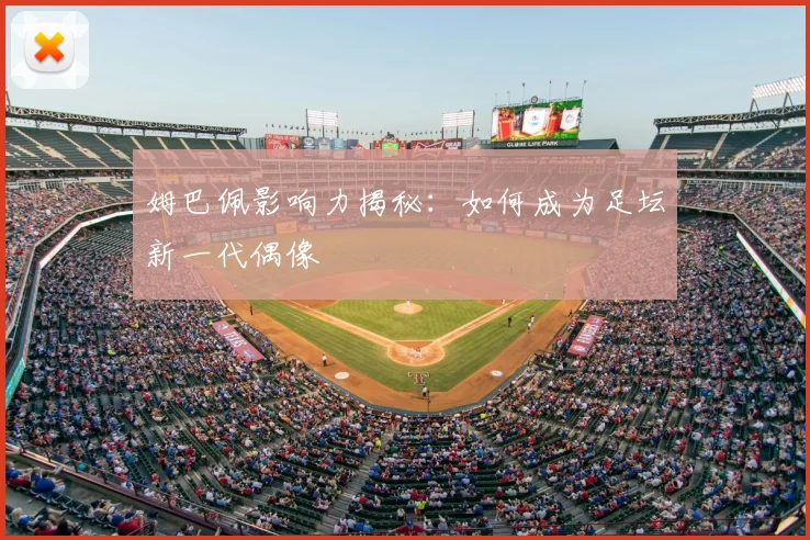 姆巴佩影响力揭秘：如何成为足坛新一代偶像