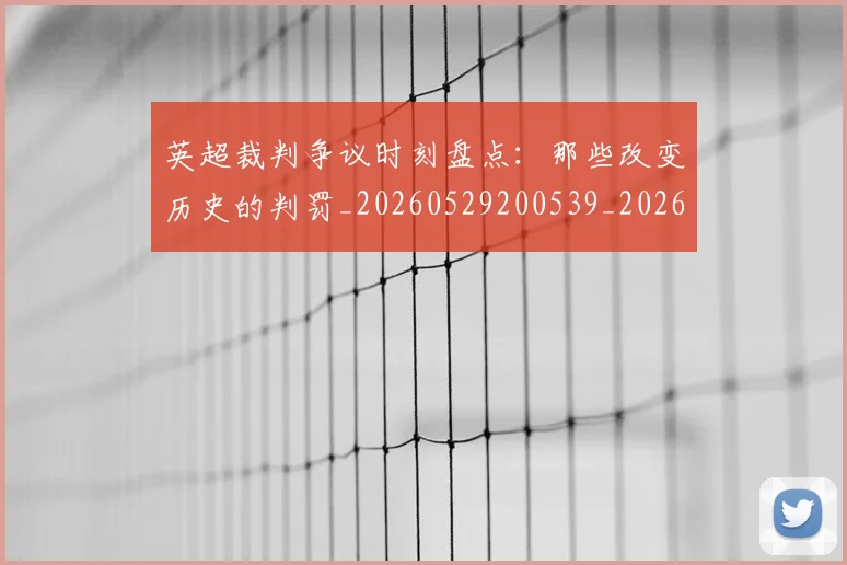 英超裁判争议时刻盘点：那些改变历史的判罚_20260529200539_20260702174440