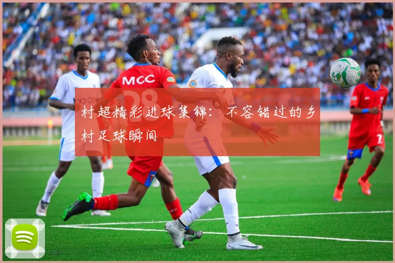 村超精彩进球集锦:不容错过的乡村足球瞬间