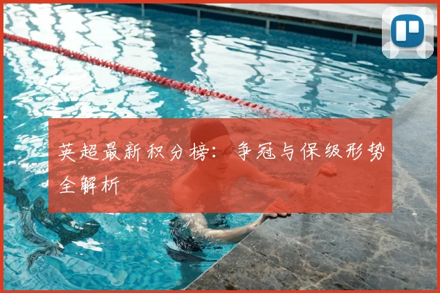 英超最新积分榜：争冠与保级形势全解析