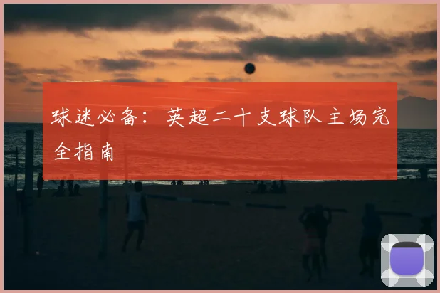 球迷必备：英超二十支球队主场完全指南