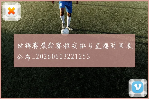 世锦赛最新赛程安排与直播时间表公布_20260603221253