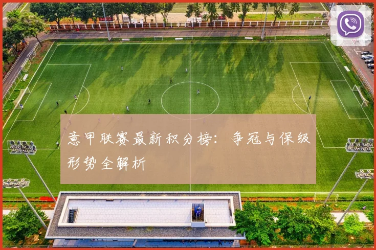 意甲联赛最新积分榜：争冠与保级形势全解析