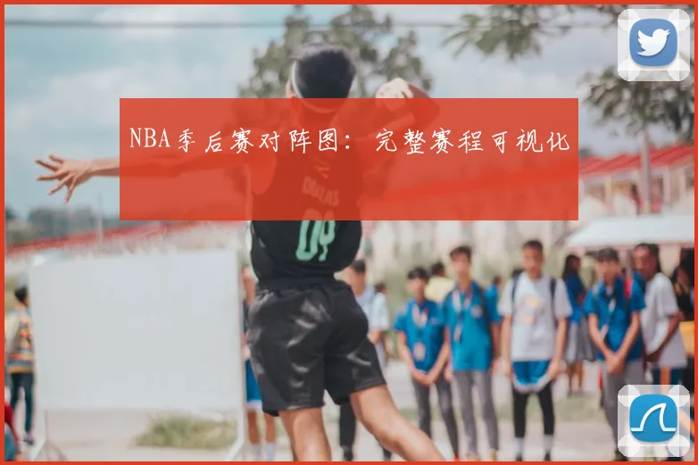 NBA季后赛对阵图：完整赛程可视化