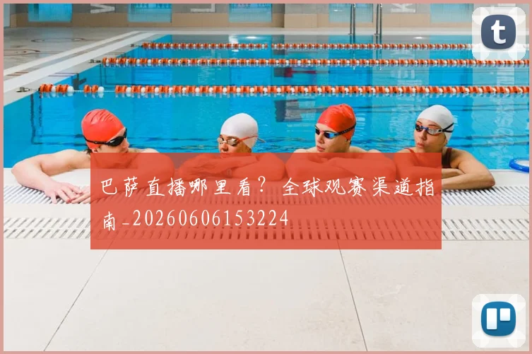 巴萨直播哪里看?全球观赛渠道指南_20260606153224
